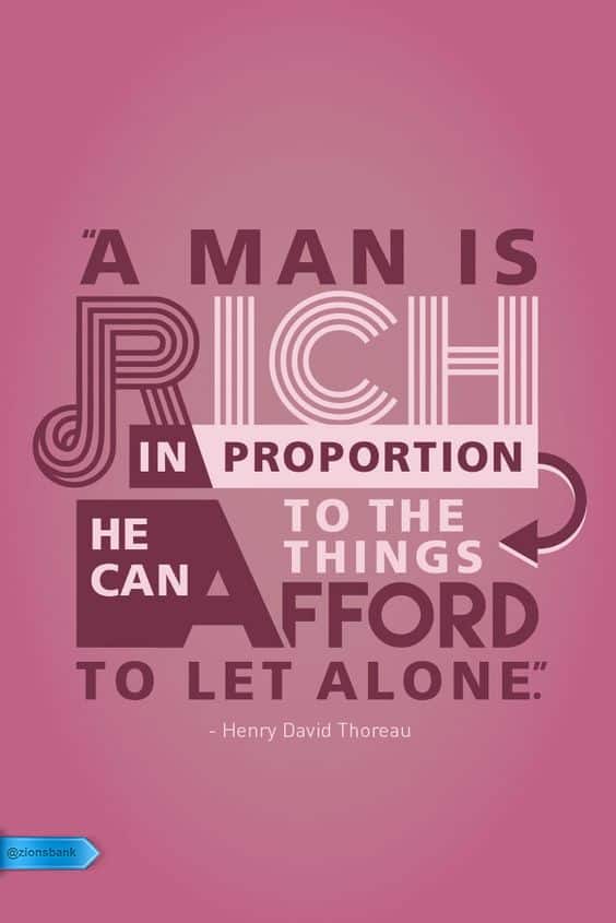 A man is rich in proportion to the number of things he can afford to let alone. Henry David Thoreau
