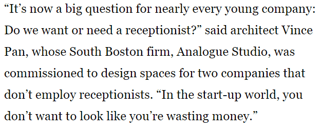 “It’s now a big question for nearly every young company: Do we want or need a receptionist?” said architect Vince Pan, whose South Boston firm, Analogue Studio, was commissioned to design spaces for two companies that don’t employ receptionists. “In the start-up world, you don’t want to look like you’re wasting money.”